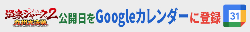 温泉シャーク２九州大決戦の公開日をGoogleカレンダーに登録